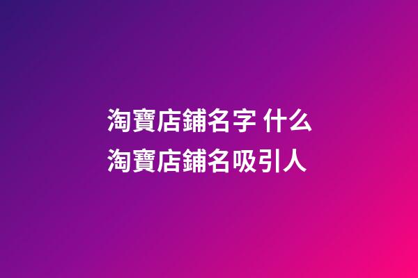 淘寶店鋪名字 什么淘寶店鋪名吸引人-第1張-店鋪起名-玄機(jī)派